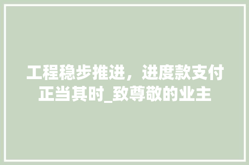 工程稳步推进，进度款支付正当其时_致尊敬的业主 客厅装修