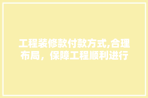工程装修款付款方式,合理布局，保障工程顺利进行 卧室装修
