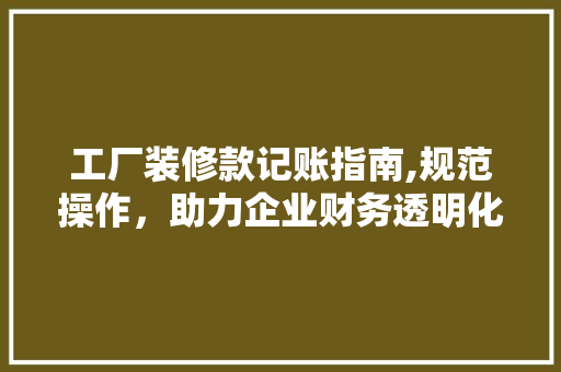 工厂装修款记账指南,规范操作，助力企业财务透明化 地板材料
