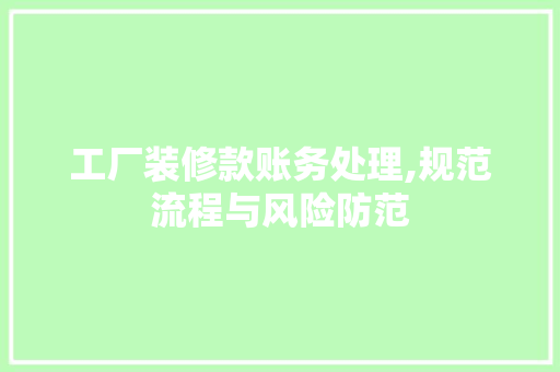 工厂装修款账务处理,规范流程与风险防范 家居装修