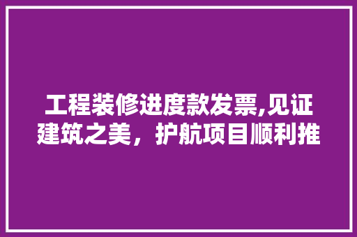 工程装修进度款发票,见证建筑之美，护航项目顺利推进 卧室装修