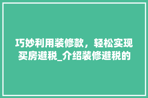 巧妙利用装修款，轻松实现买房避税_介绍装修避税的奥秘 木雕艺术