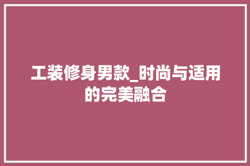 工装修身男款_时尚与适用的完美融合 木雕艺术