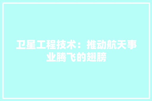 卫星工程技术：推动航天事业腾飞的翅膀 家居装修