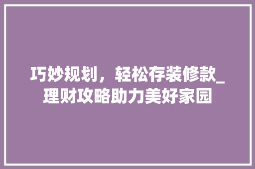 巧妙规划，轻松存装修款_理财攻略助力美好家园 地板材料