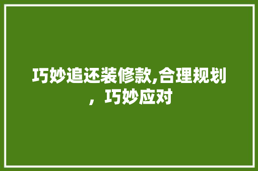 巧妙追还装修款,合理规划，巧妙应对 家居装修