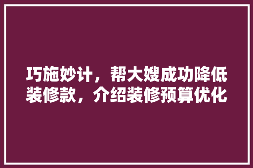 巧施妙计，帮大嫂成功降低装修款，介绍装修预算优化之路