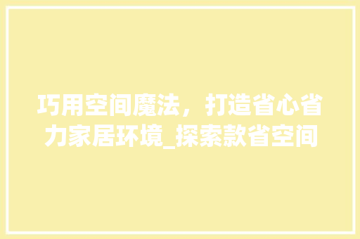 巧用空间魔法，打造省心省力家居环境_探索款省空间装修之路 现代风格装饰
