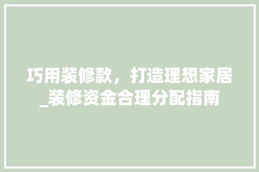 巧用装修款，打造理想家居_装修资金合理分配指南 室内设计