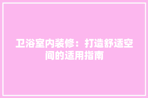 卫浴室内装修：打造舒适空间的适用指南 家居装修