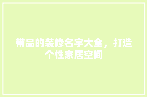 带品的装修名字大全，打造个性家居空间 卧室装修