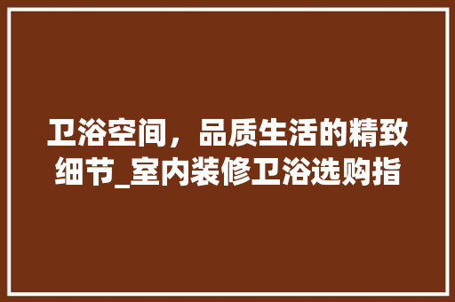 卫浴空间，品质生活的精致细节_室内装修卫浴选购指南 家居装修