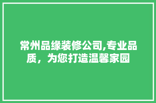 常州品缘装修公司,专业品质，为您打造温馨家园 中式风格装饰