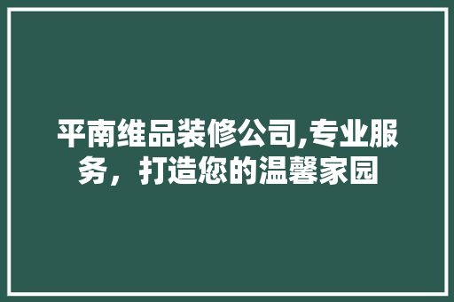 平南维品装修公司,专业服务，打造您的温馨家园 现代风格装饰