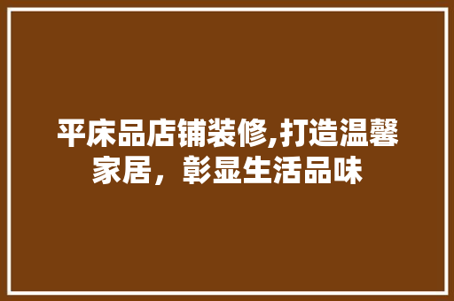平床品店铺装修,打造温馨家居，彰显生活品味 现代风格装饰