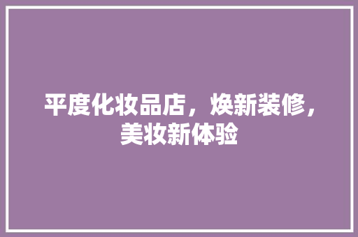 平度化妆品店，焕新装修，美妆新体验