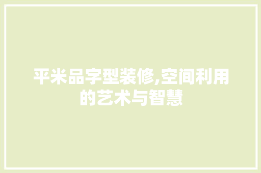 平米品字型装修,空间利用的艺术与智慧