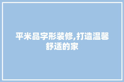 平米品字形装修,打造温馨舒适的家