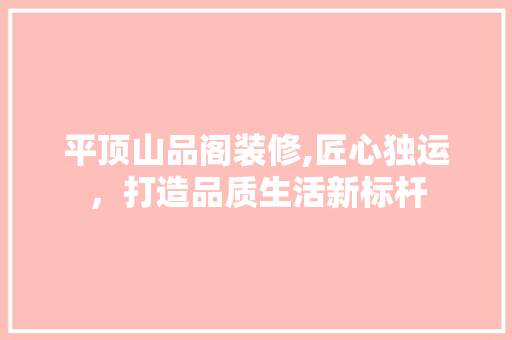 平顶山品阁装修,匠心独运，打造品质生活新标杆 现代风格装饰