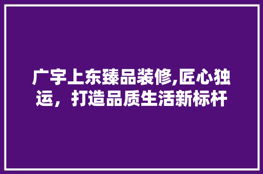 广宇上东臻品装修,匠心独运，打造品质生活新标杆 卧室装修