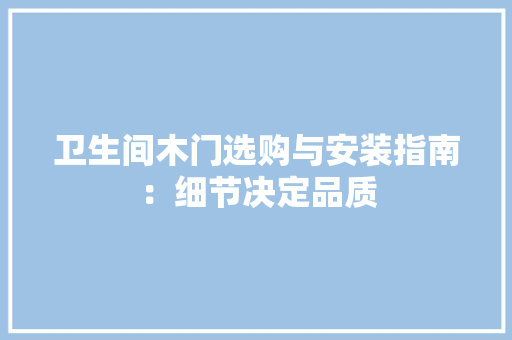 卫生间木门选购与安装指南：细节决定品质 家居装修