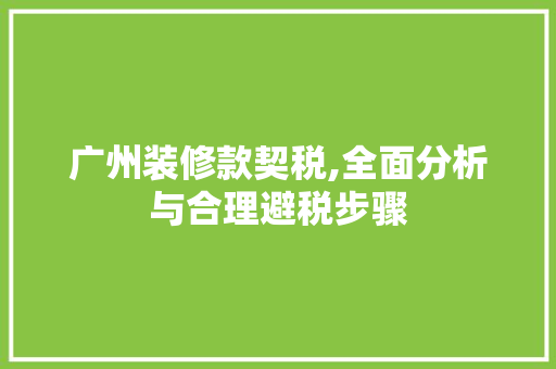 广州装修款契税,全面分析与合理避税步骤 家居装修