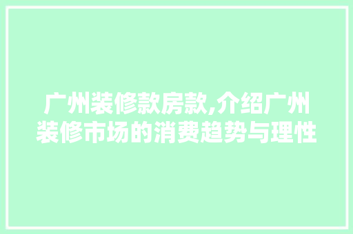 广州装修款房款,介绍广州装修市场的消费趋势与理性消费之路 家居装修