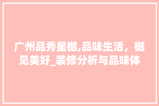 广州品秀星樾,品味生活，樾见美好_装修分析与品味体验 中式风格装饰