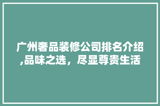 广州奢品装修公司排名介绍,品味之选，尽显尊贵生活 现代风格装饰