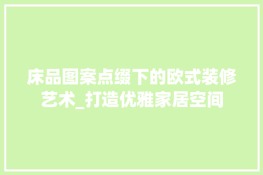 床品图案点缀下的欧式装修艺术_打造优雅家居空间 软装设计