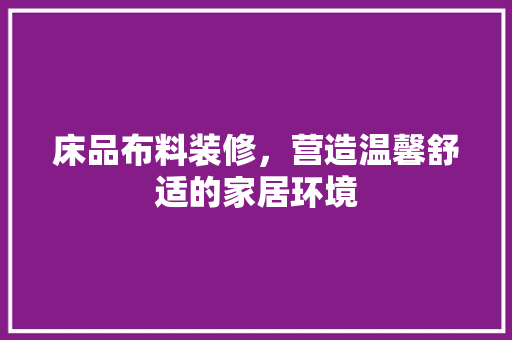床品布料装修，营造温馨舒适的家居环境