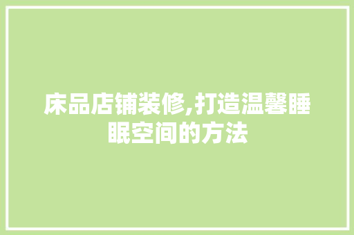 床品店铺装修,打造温馨睡眠空间的方法 现代风格装饰