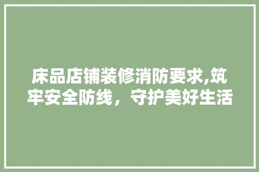 床品店铺装修消防要求,筑牢安全防线，守护美好生活 室内设计