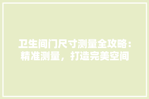 卫生间门尺寸测量全攻略：精准测量，打造完美空间