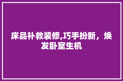 床品补救装修,巧手扮新，焕发卧室生机