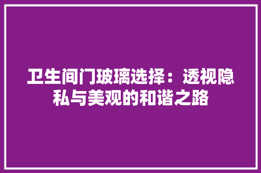 卫生间门玻璃选择：透视隐私与美观的和谐之路
