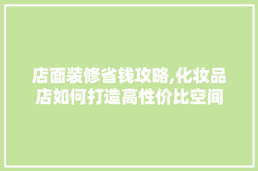 店面装修省钱攻略,化妆品店如何打造高性价比空间 中式风格装饰