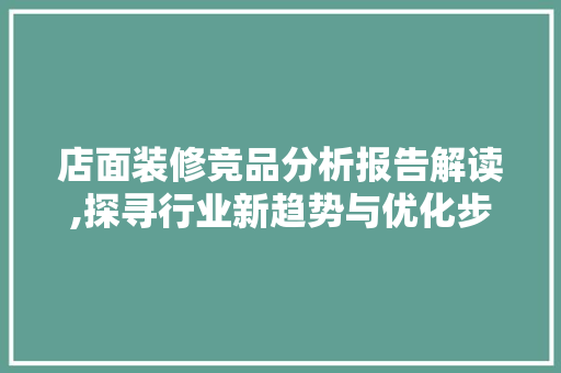 店面装修竞品分析报告解读,探寻行业新趋势与优化步骤 地板材料