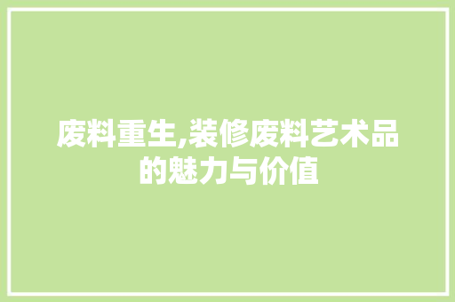 废料重生,装修废料艺术品的魅力与价值 现代风格装饰