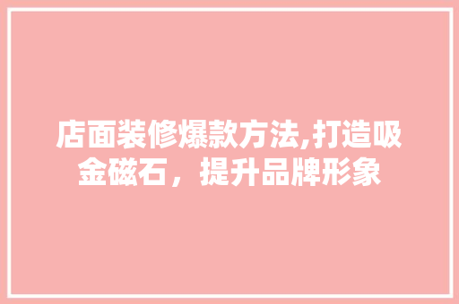 店面装修爆款方法,打造吸金磁石，提升品牌形象 家居装修