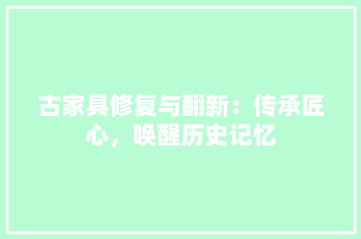 古家具修复与翻新：传承匠心，唤醒历史记忆 客厅装修
