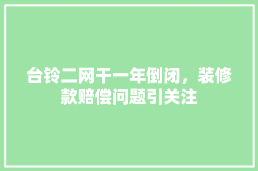台铃二网干一年倒闭，装修款赔偿问题引关注 客厅装修