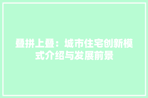 叠拼上叠：城市住宅创新模式介绍与发展前景