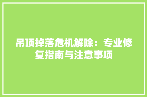 吊顶掉落危机解除：专业修复指南与注意事项