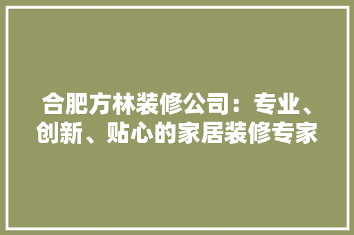 合肥方林装修公司：专业、创新、贴心的家居装修专家 室内设计