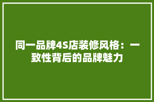 同一品牌4S店装修风格:一致性背后的品牌魅力 木雕艺术 同一品牌4S店装修风格:一致性背后的品牌魅力 木雕艺术
