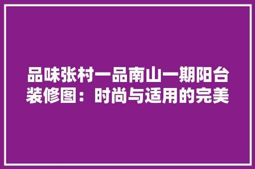 品味张村一品南山一期阳台装修图：时尚与适用的完美结合