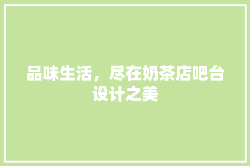 品味生活，尽在奶茶店吧台设计之美 室内设计