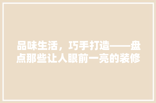 品味生活，巧手打造——盘点那些让人眼前一亮的装修综艺节目