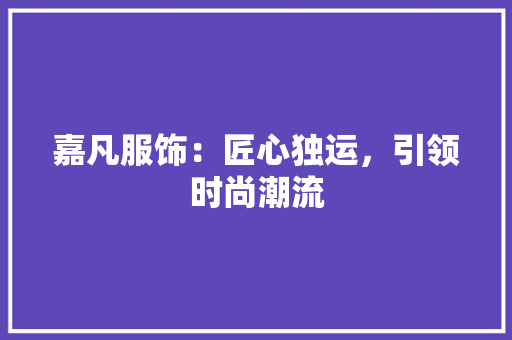 嘉凡服饰：匠心独运，引领时尚潮流